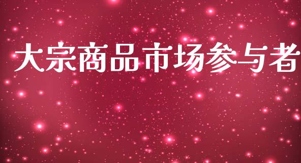 大宗商品市场参与者_https://m.fansifence.com_个股行情_第1张