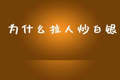 为什么拉人炒白银_https://m.fansifence.com_贵金属行情_第1张