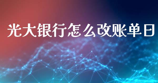 光大银行怎么改账单日_https://m.fansifence.com_贵金属行情_第1张