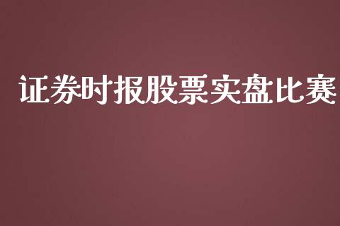 证券时报股票实盘比赛_https://m.fansifence.com_个股行情_第1张