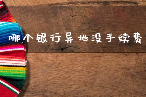 哪个银行异地没手续费_https://m.fansifence.com_贵金属行情_第1张