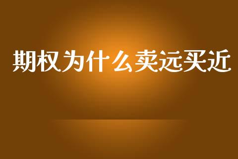 期权为什么卖远买近_https://m.fansifence.com_公募基金_第1张
