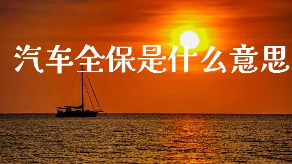 汽车全保是什么意思_https://m.fansifence.com_消费金融_第1张