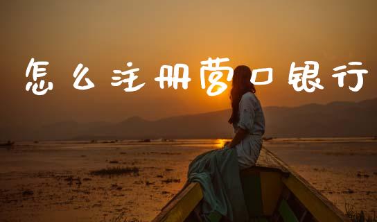 怎么注册营口银行_https://m.fansifence.com_消费金融_第1张
