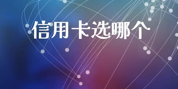 信用卡选哪个_https://m.fansifence.com_公募基金_第1张