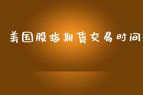 美国股指期货交易时间_https://m.fansifence.com_个股行情_第1张