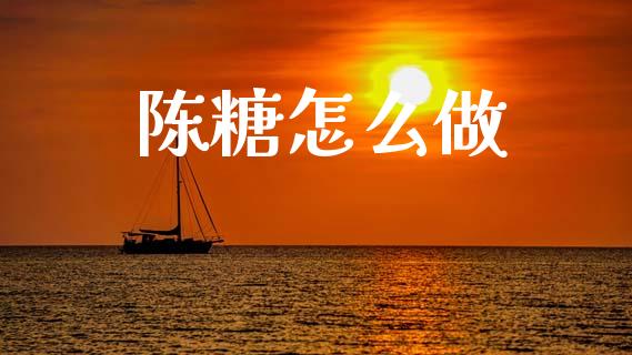 陈糖怎么做_https://m.fansifence.com_公募基金_第1张
