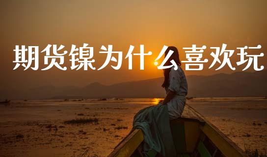 期货镍为什么喜欢玩_https://m.fansifence.com_贵金属行情_第1张