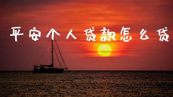 平安个人贷款怎么贷_https://m.fansifence.com_个股行情_第1张