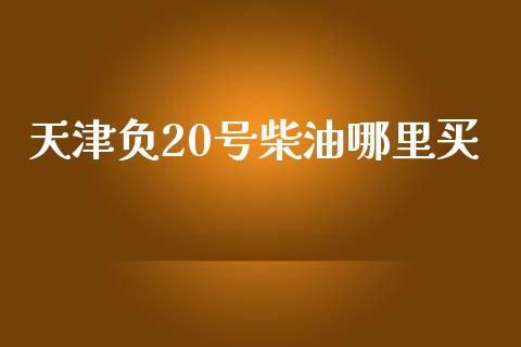 天津负20号柴油哪里买_https://m.fansifence.com_贵金属行情_第1张