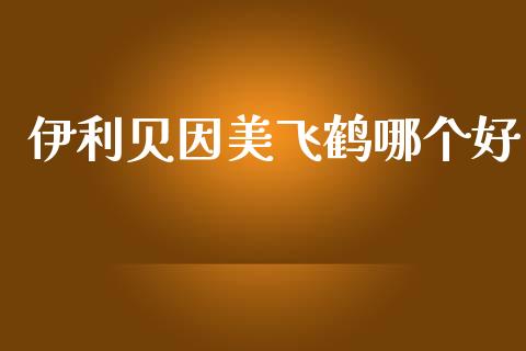 伊利贝因美飞鹤哪个好_https://m.fansifence.com_贵金属行情_第1张