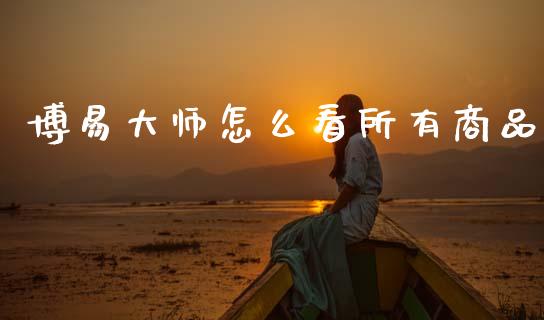 博易大师怎么看所有商品_https://m.fansifence.com_消费金融_第1张