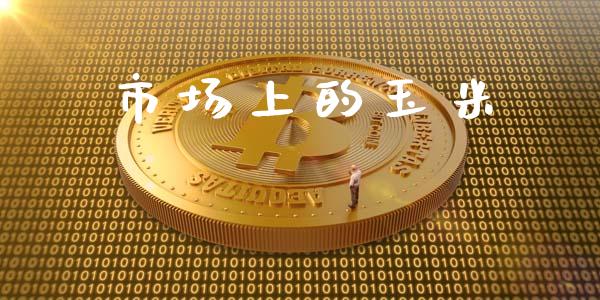市场上的玉米_https://m.fansifence.com_公募基金_第1张