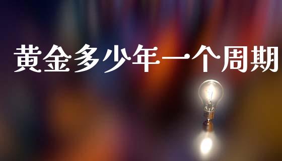 黄金多少年一个周期_https://m.fansifence.com_消费金融_第1张