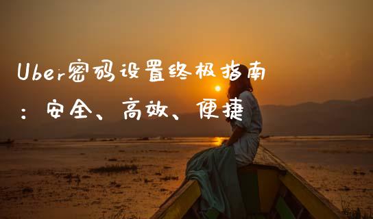 Uber密码设置终极指南:安全、高效、便捷_消费金融_第1张_个股行情_消费金融_贵金属行情_公募基金 Uber密码设置终极指南:安全、高效、便捷_https://m.fansifence.com_消费金融_第1张