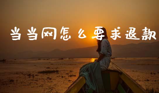 当当网怎么要求退款_https://m.fansifence.com_公募基金_第1张