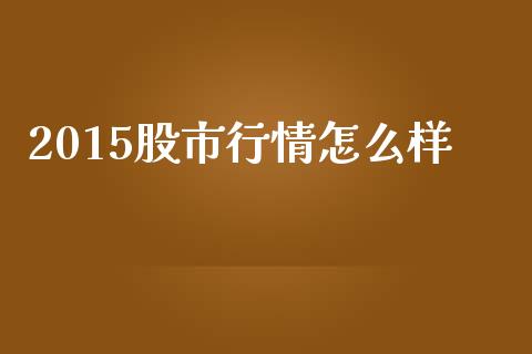 2015股市行情怎么样_https://m.fansifence.com_贵金属行情_第1张