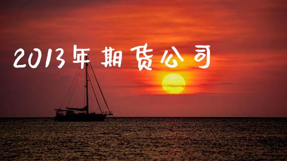 2013年期货公司_https://m.fansifence.com_消费金融_第1张