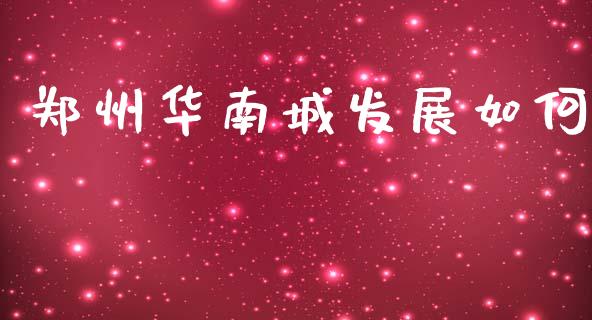 郑州华南城发展如何_https://m.fansifence.com_公募基金_第1张