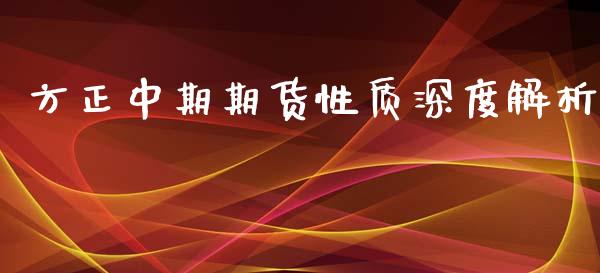 方正中期期货性质深度解析_https://m.fansifence.com_个股行情_第1张