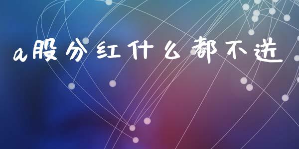 a股分红什么都不送_https://m.fansifence.com_个股行情_第1张