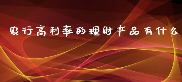农行高利率的理财产品有什么_https://m.fansifence.com_消费金融_第1张