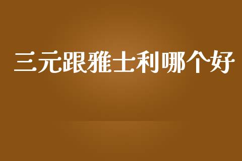 三元跟雅士利哪个好_https://m.fansifence.com_个股行情_第1张
