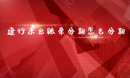 建行未出账单分期怎么分期_https://m.fansifence.com_个股行情_第1张