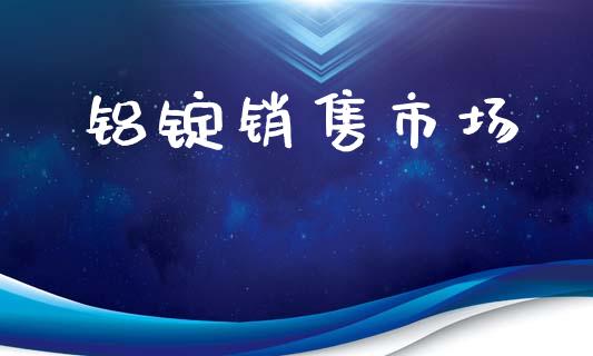 铝锭销售市场_https://m.fansifence.com_公募基金_第1张