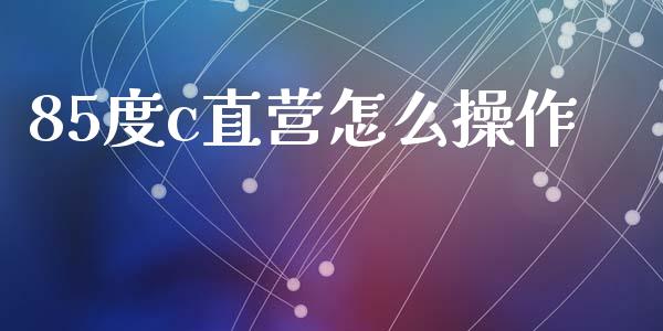 85度c直营怎么操作_https://m.fansifence.com_个股行情_第1张