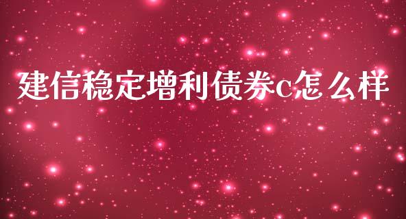 建信稳定增利债券c怎么样_https://m.fansifence.com_个股行情_第1张