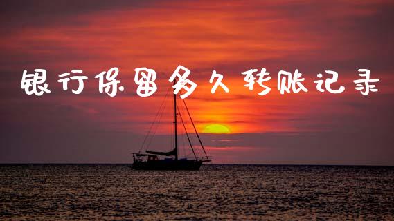 银行保留多久转账记录_https://m.fansifence.com_消费金融_第1张