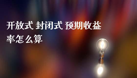 开放式 封闭式 预期收益率怎么算_https://m.fansifence.com_贵金属行情_第1张