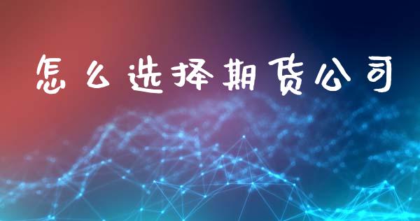 怎么选择期货公司_https://m.fansifence.com_消费金融_第1张