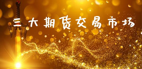 三大期货交易市场_https://m.fansifence.com_公募基金_第1张