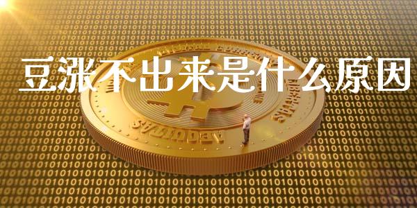 豆涨不出来是什么原因_https://m.fansifence.com_公募基金_第1张