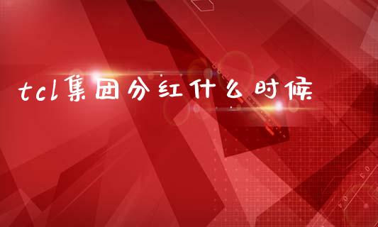 tcl集团分红什么时候_https://m.fansifence.com_贵金属行情_第1张