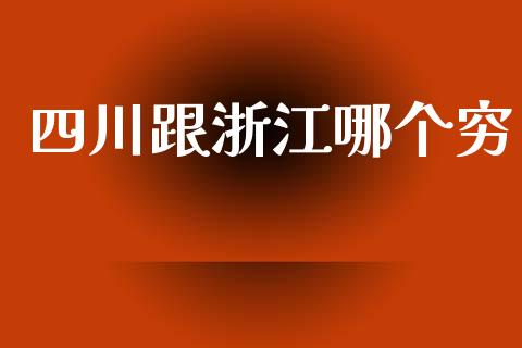 四川跟浙江哪个穷_https://m.fansifence.com_公募基金_第1张