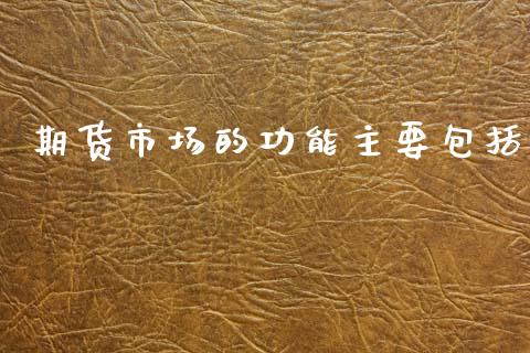 期货市场的功能主要包括_https://m.fansifence.com_公募基金_第1张