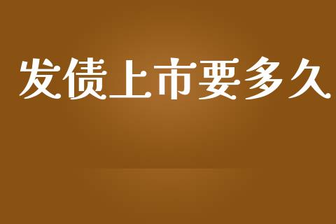 发债上市要多久_https://m.fansifence.com_贵金属行情_第1张