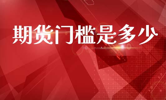 期货门槛是多少_https://m.fansifence.com_公募基金_第1张