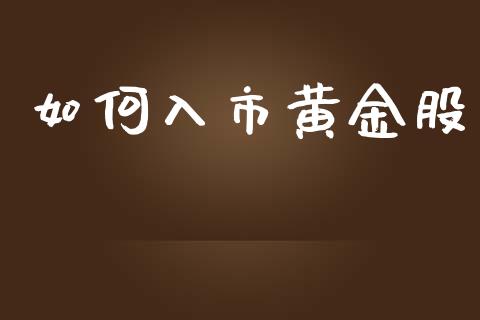 如何入市黄金股_https://m.fansifence.com_公募基金_第1张