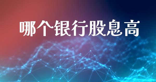 哪个银行股息高_https://m.fansifence.com_贵金属行情_第1张