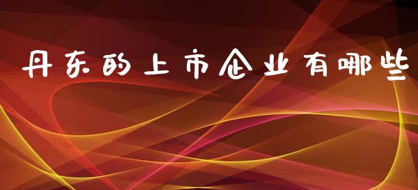 丹东的上市企业有哪些_https://m.fansifence.com_消费金融_第1张