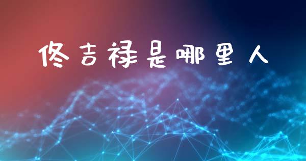 佟吉禄是哪里人_https://m.fansifence.com_个股行情_第1张