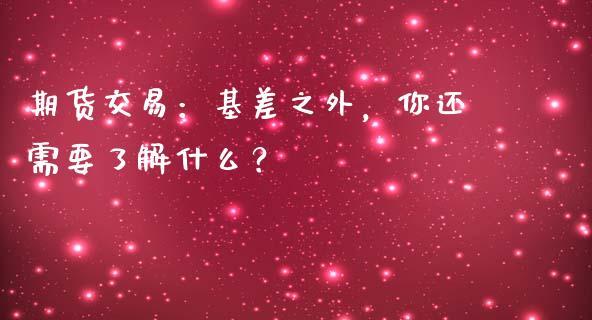 期货交易：基差之外，你还需要了解什么？_https://m.fansifence.com_消费金融_第1张