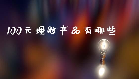 100元理财产品有哪些_https://m.fansifence.com_个股行情_第1张