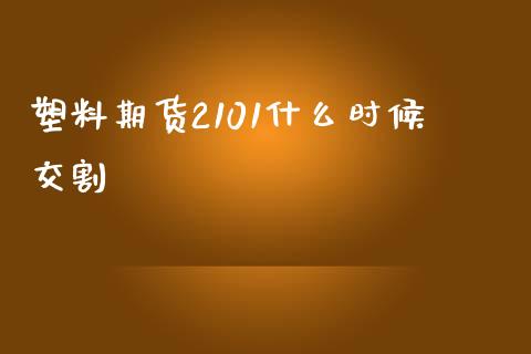 塑料期货2101什么时候交割_https://m.fansifence.com_消费金融_第1张