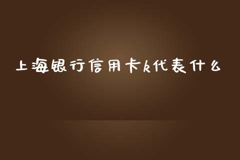 上海银行信用卡k代表什么_https://m.fansifence.com_消费金融_第1张
