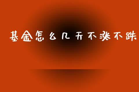 基金怎么几天不涨不跌_https://m.fansifence.com_个股行情_第1张